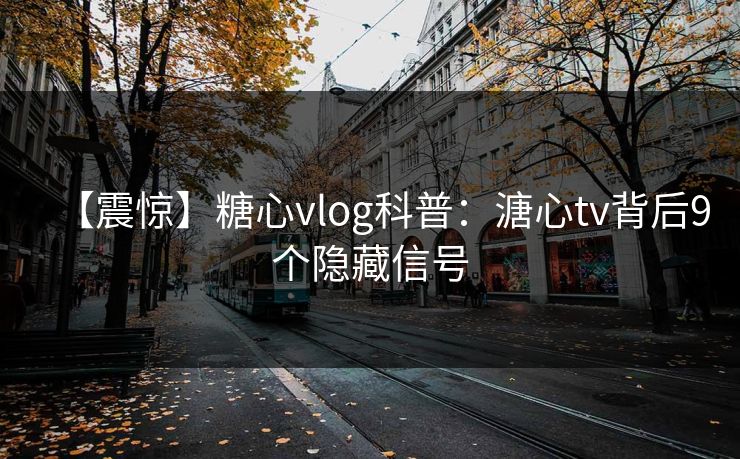 【震惊】糖心vlog科普：溏心tv背后9个隐藏信号