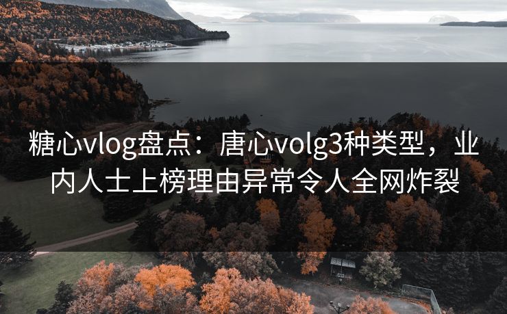 糖心vlog盘点:唐心volg3种类型,业内人士上榜理由异常令人全网炸裂 糖心vlog盘点:唐心volg3种类型,业内人士上榜理由异常令人全网炸裂
