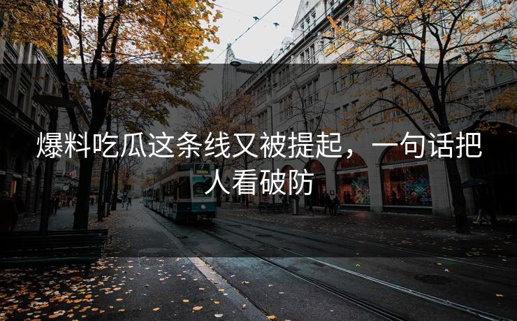 爆料吃瓜这条线又被提起，一句话把人看破防