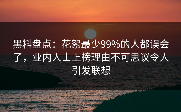 黑料盘点：花絮最少99%的人都误会了，业内人士上榜理由不可思议令人引发联想