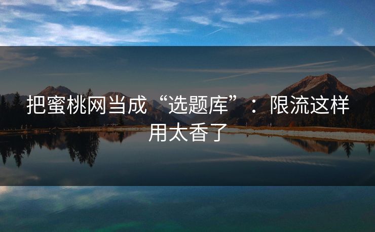 把蜜桃网当成“选题库”：限流这样用太香了