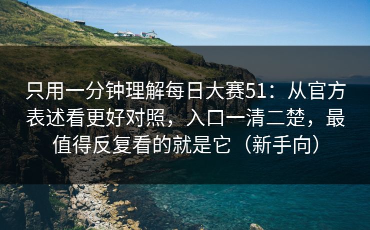 只用一分钟理解每日大赛51：从官方表述看更好对照，入口一清二楚，最值得反复看的就是它（新手向）